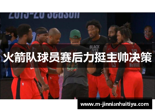 火箭队球员赛后力挺主帅决策