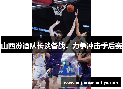 山西汾酒队长谈备战：力争冲击季后赛