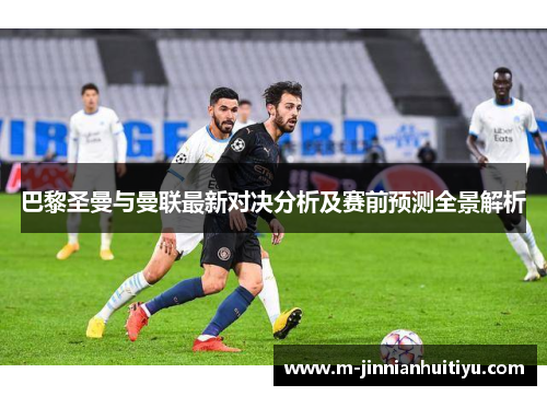 巴黎圣曼与曼联最新对决分析及赛前预测全景解析